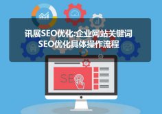 讯展SEO优化:企业网站关键词SEO优化具体操作流程