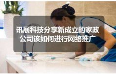 讯展科技分享新成立的家政公司该如何进行网络推广